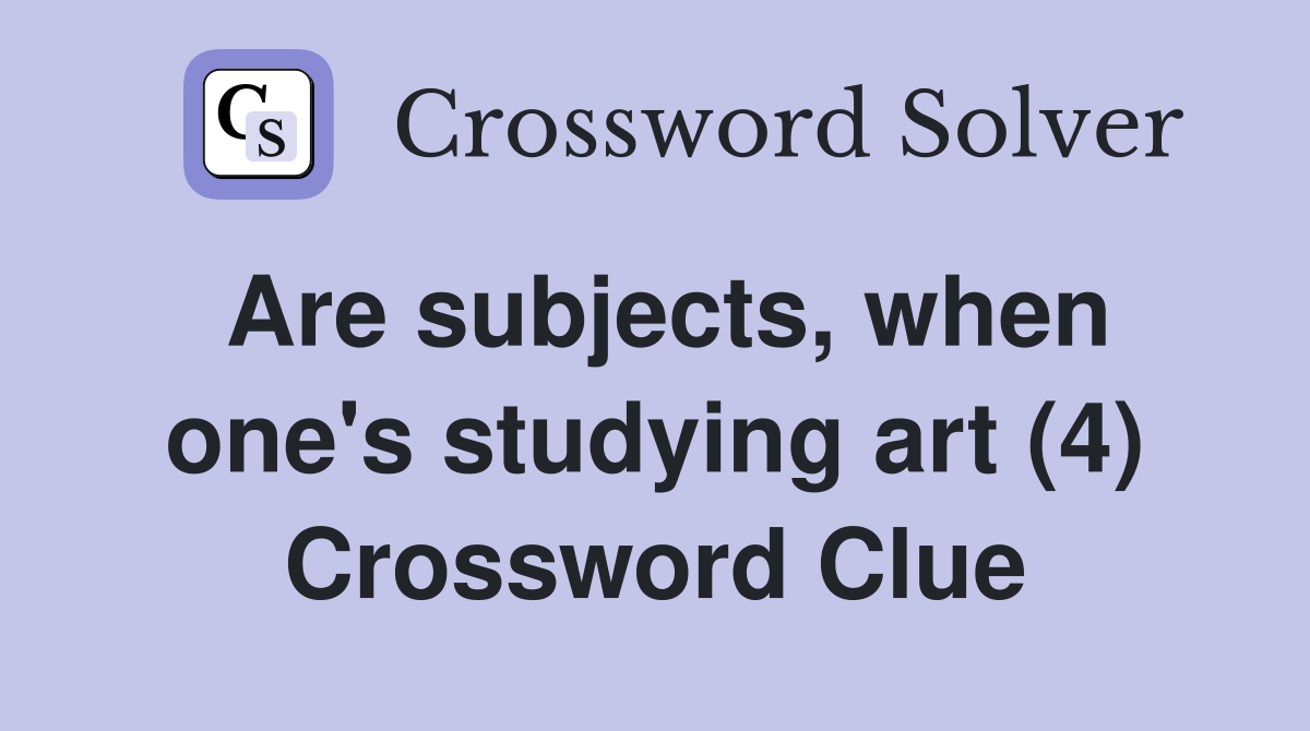 Are subjects, when one's studying art (4) Crossword Clue Answers